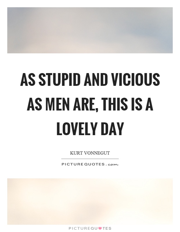 As stupid and vicious as men are, this is a lovely day Picture Quote #1