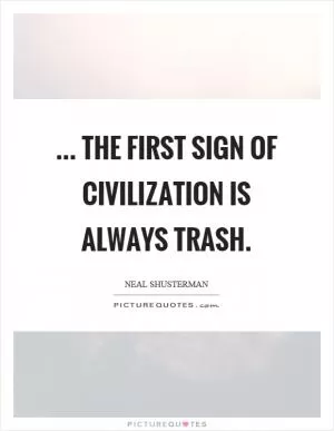 ... the first sign of civilization is always trash Picture Quote #1