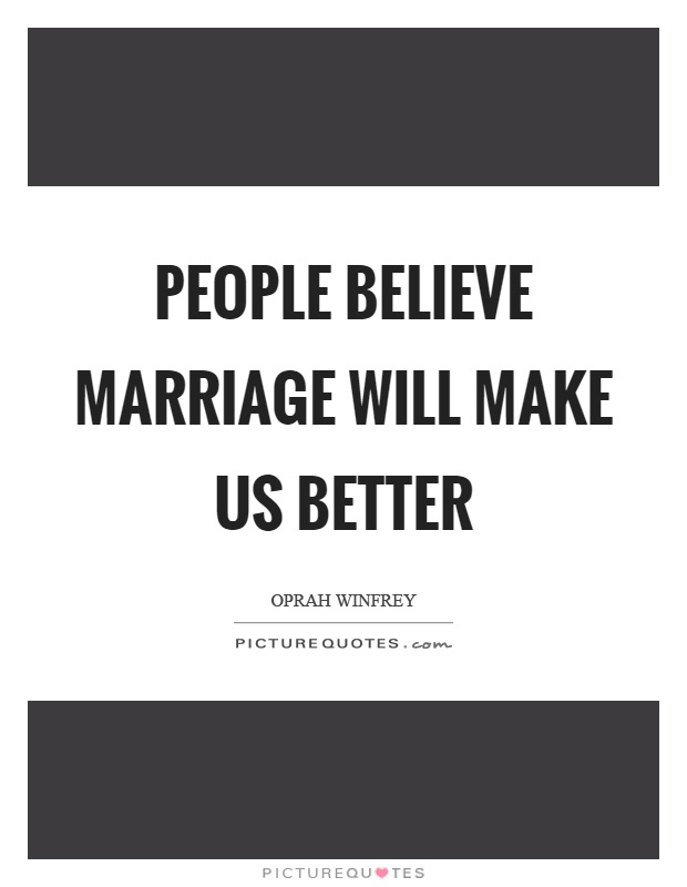 People believe marriage will make us better Picture Quote #1