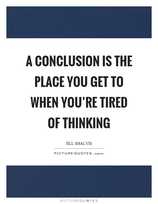 A conclusion is the place you get to when you're tired of thinking Picture Quote #1