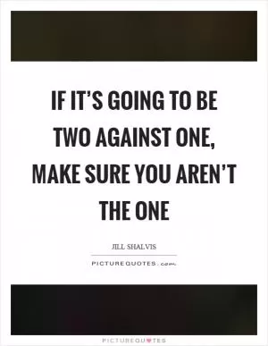 If it’s going to be two against one, make sure you aren’t the one Picture Quote #1