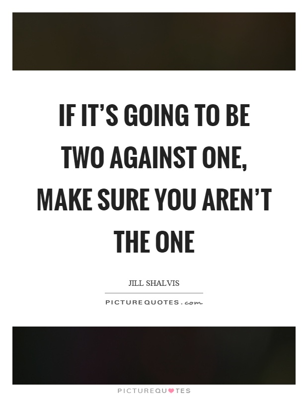 If it's going to be two against one, make sure you aren't the one Picture Quote #1