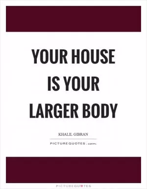 Your house is your larger body Picture Quote #1