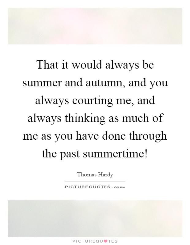 That it would always be summer and autumn, and you always courting me, and always thinking as much of me as you have done through the past summertime! Picture Quote #1