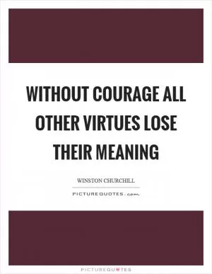 Without courage all other virtues lose their meaning Picture Quote #1