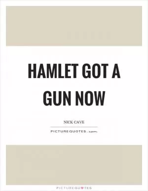 Hamlet got a gun now Picture Quote #1