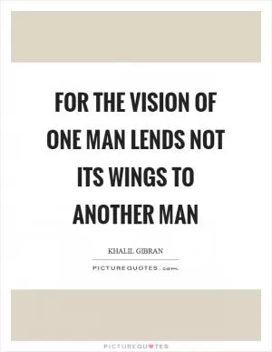 For the vision of one man lends not its wings to another man Picture Quote #1