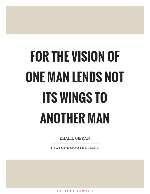 For the vision of one man lends not its wings to another man Picture Quote #1