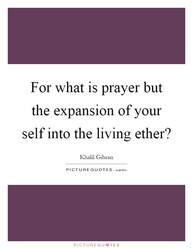 For what is prayer but the expansion of your self into the living ether? Picture Quote #1