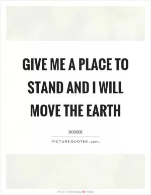 Give me a place to stand and I will move the earth Picture Quote #1