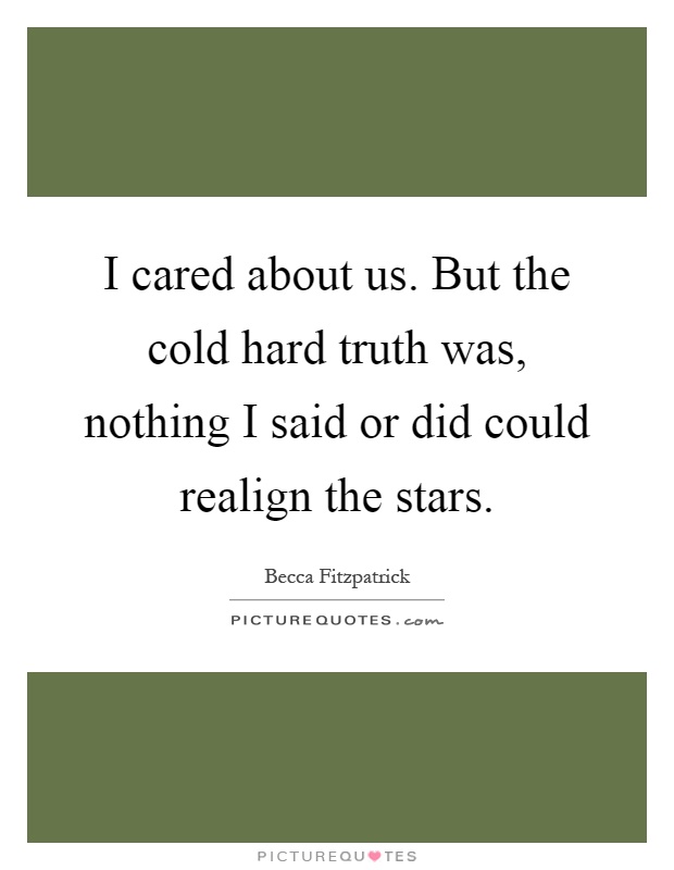 I cared about us. But the cold hard truth was, nothing I said or did could realign the stars Picture Quote #1