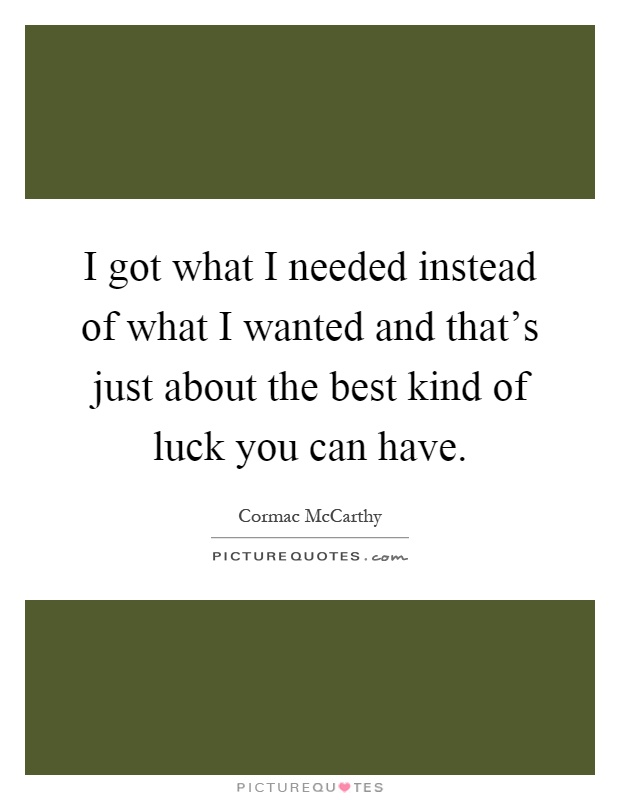 I got what I needed instead of what I wanted and that's just about the best kind of luck you can have Picture Quote #1