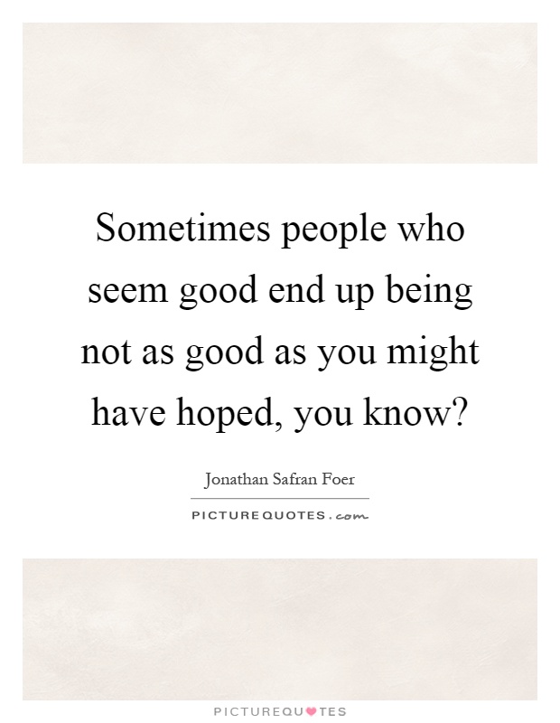 Sometimes people who seem good end up being not as good as you might have hoped, you know? Picture Quote #1