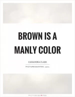Brown is a manly color Picture Quote #1