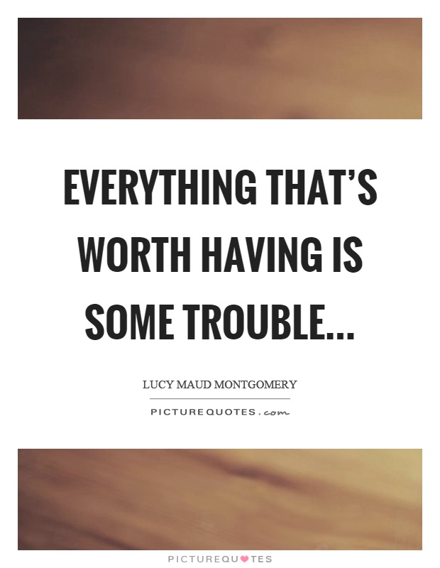 Everything that's worth having is some trouble… Picture Quote #1