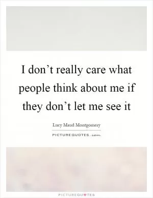 I don’t really care what people think about me if they don’t let me see it Picture Quote #1