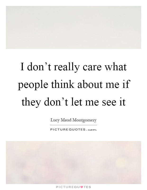 I don't really care what people think about me if they don't let me see it Picture Quote #1