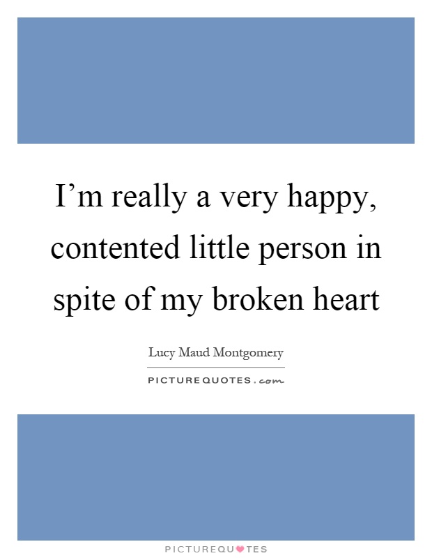 I'm really a very happy, contented little person in spite of my broken heart Picture Quote #1
