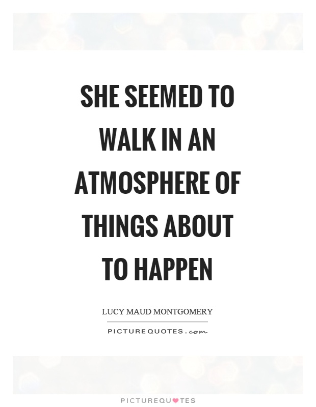 She seemed to walk in an atmosphere of things about to happen Picture Quote #1