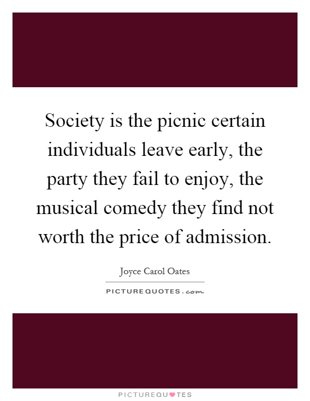Society is the picnic certain individuals leave early, the party they fail to enjoy, the musical comedy they find not worth the price of admission Picture Quote #1