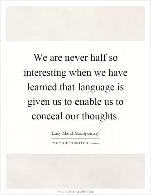 We are never half so interesting when we have learned that language is given us to enable us to conceal our thoughts Picture Quote #1