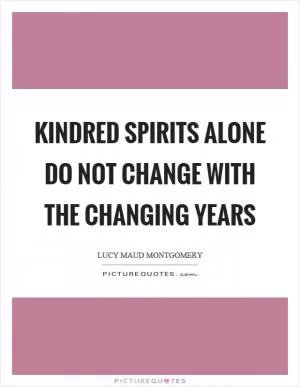 Kindred spirits alone do not change with the changing years Picture Quote #1