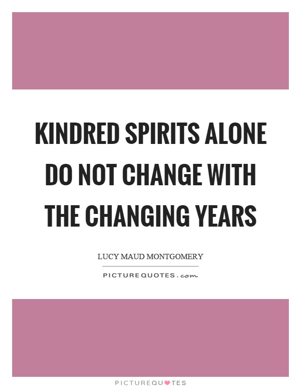 Kindred spirits alone do not change with the changing years Picture Quote #1