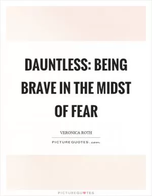 Dauntless: being brave in the midst of fear Picture Quote #1