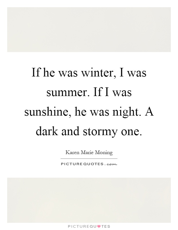 If he was winter, I was summer. If I was sunshine, he was night. A dark and stormy one Picture Quote #1