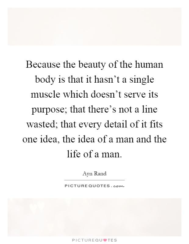 Because the beauty of the human body is that it hasn't a single muscle which doesn't serve its purpose; that there's not a line wasted; that every detail of it fits one idea, the idea of a man and the life of a man Picture Quote #1