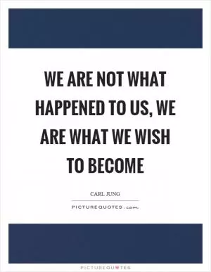 We are not what happened to us, we are what we wish to become Picture Quote #1