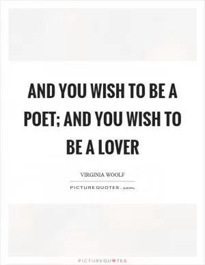And you wish to be a poet; and you wish to be a lover Picture Quote #1