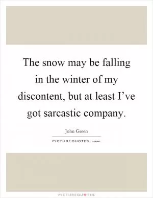 The snow may be falling in the winter of my discontent, but at least I’ve got sarcastic company Picture Quote #1