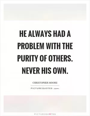 He always had a problem with the purity of others. Never his own Picture Quote #1