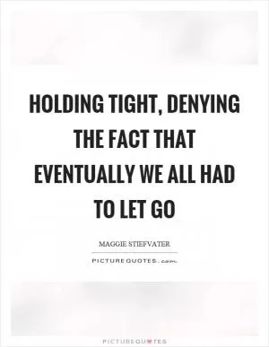Holding tight, denying the fact that eventually we all had to let go Picture Quote #1