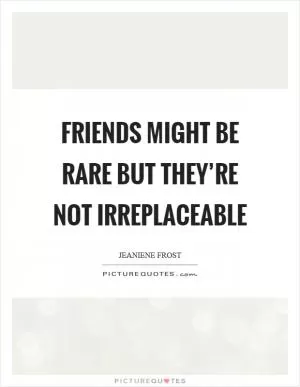 Friends might be rare but they’re not irreplaceable Picture Quote #1