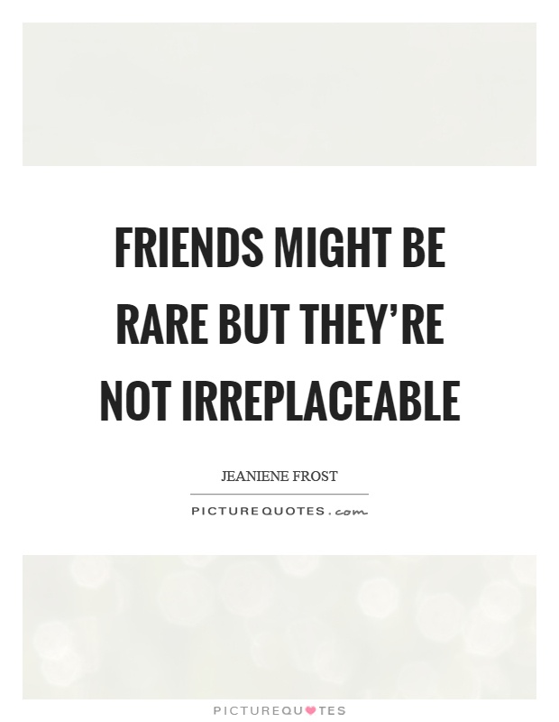 Friends might be rare but they're not irreplaceable Picture Quote #1