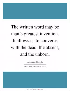 The written word may be man’s greatest invention. It allows us to converse with the dead, the absent, and the unborn Picture Quote #1