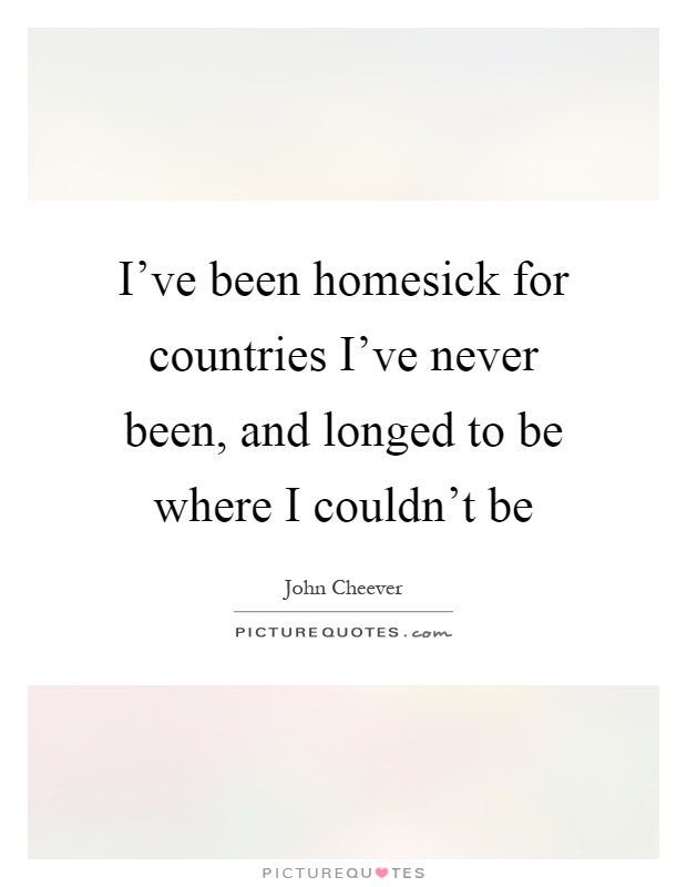I've been homesick for countries I've never been, and longed to be where I couldn't be Picture Quote #1