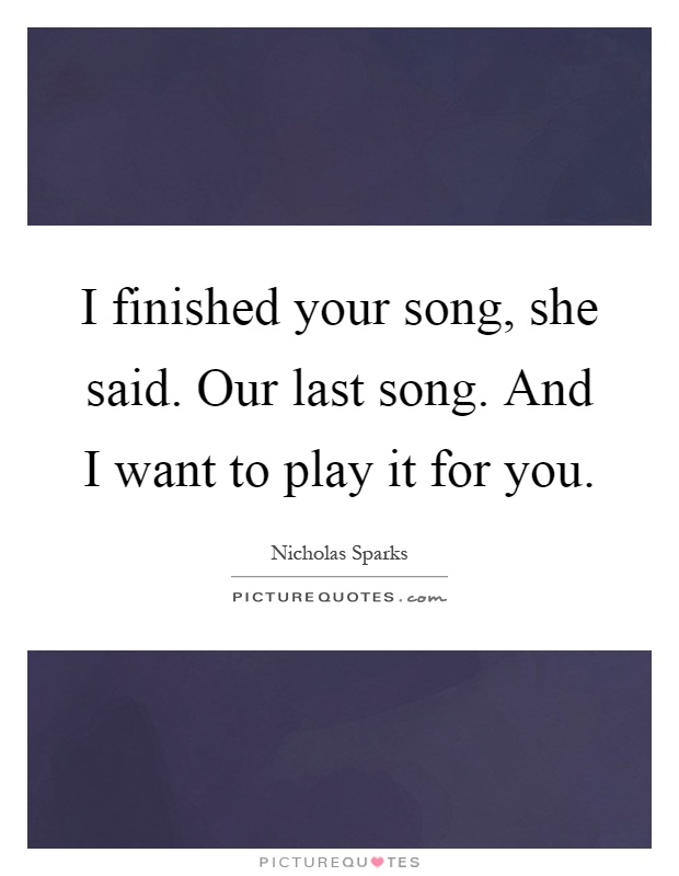 I finished your song, she said. Our last song. And I want to play it for you Picture Quote #1