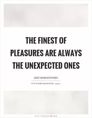 The finest of pleasures are always the unexpected ones Picture Quote #1