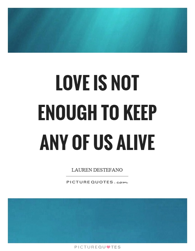 Love is not enough to keep any of us alive Picture Quote #1