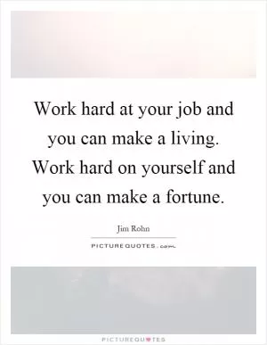 Work hard at your job and you can make a living. Work hard on yourself and you can make a fortune Picture Quote #1