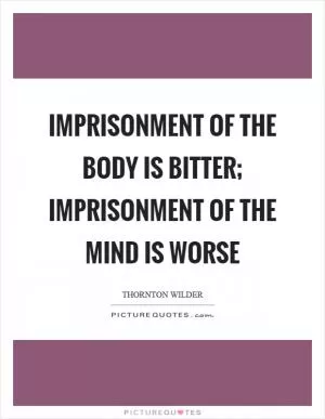 Imprisonment of the body is bitter; imprisonment of the mind is worse Picture Quote #1