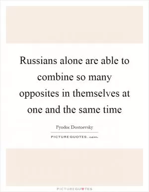 Russians alone are able to combine so many opposites in themselves at one and the same time Picture Quote #1