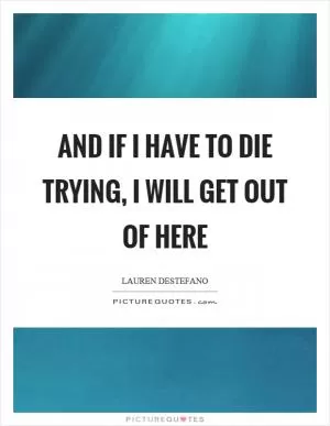 And if I have to die trying, I will get out of here Picture Quote #1