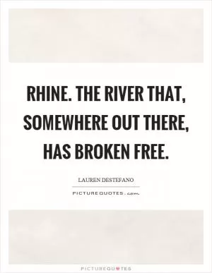 Rhine. The river that, somewhere out there, has broken free Picture Quote #1