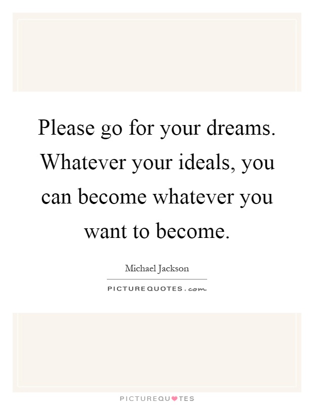 Please go for your dreams. Whatever your ideals, you can become whatever you want to become Picture Quote #1