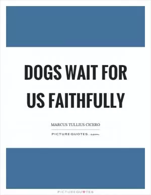 Dogs wait for us faithfully Picture Quote #1