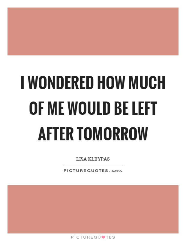 I wondered how much of me would be left after tomorrow Picture Quote #1